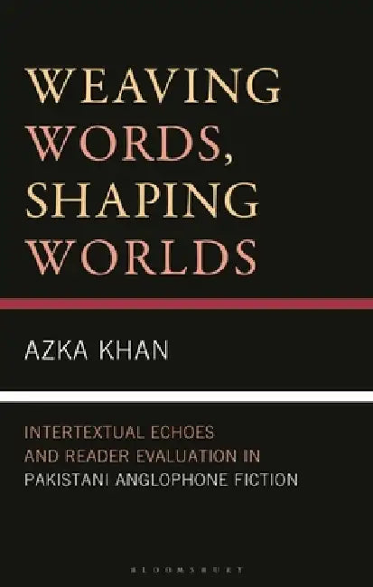 Weaving Words, Shaping Worlds: Intertextual Echoes and Reader Evaluation in Pakistani Anglophone Fiction by Azka Khan