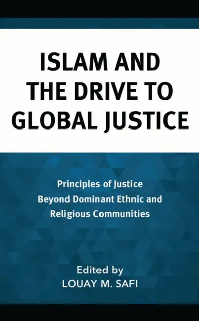 Islam and the Drive to Global Justice: Principles of Justice Beyond Dominant Ethnic and Religious Communities by Mohammed Abu-Nemir, Asma Afsaruddin, Mustafa Akyol