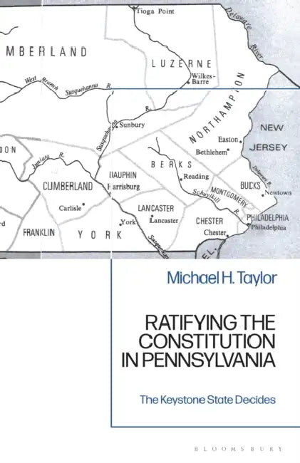 Ratifying the Constitution in Pennsylvania: The Keystone State Decides by Michael H. Taylor