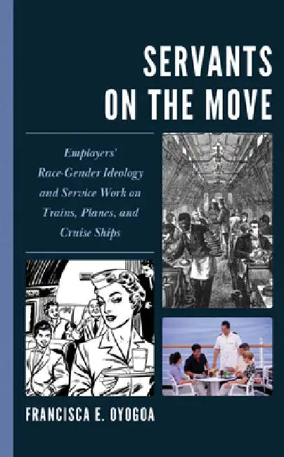 Servants on the Move: Employers' Race-Gender Ideology and Service Work on Trains, Planes, and Cruise Ships by Francisca E. Oyogoa