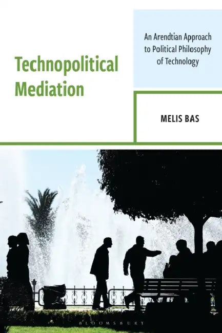 Technopolitical Mediation: An Arendtian Approach to Political Philosophy of Technology by Melis Bas