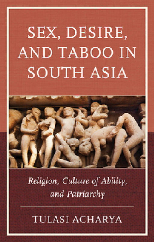 Sex, Desire, and Taboo in South Asia: Religion, Culture of Ability, and Patriarchy by Tulasi Acharya