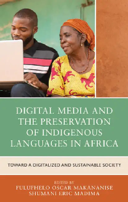 Digital Media and the Preservation of Indigenous Languages in Africa: Toward a Digitalized and Sustainable Society by Fulufhelo Oscar Makananise
