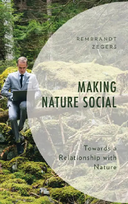 Making Nature Social: Towards a Relationship with Nature by Rembrandt Zegers
