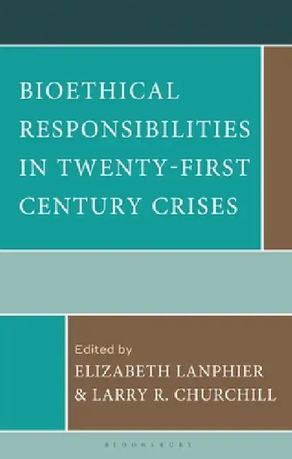 Bioethical Responsibilities in Twenty-First Century Crises by Elizabeth Lanphier, Larry R. Churchill