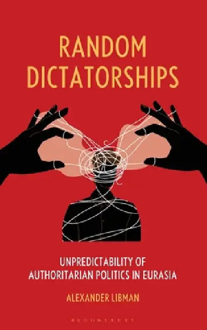 Random Dictatorships: Unpredictability of Authoritarian Politics in Eurasia by Alexander Libman