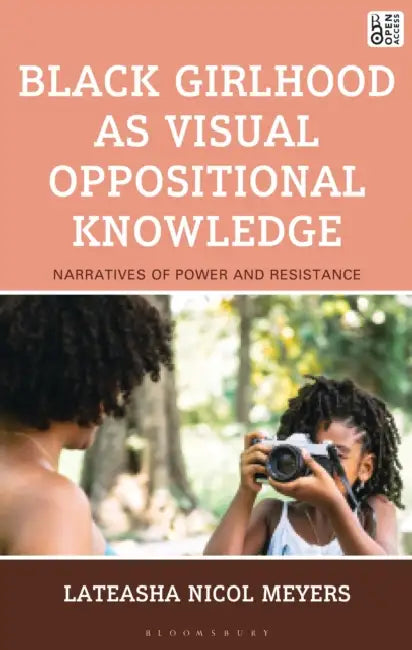 Black Girlhood as Visual Oppositional Knowledge: Narratives of Power and Resistance by Lateasha Nicol Meyers
