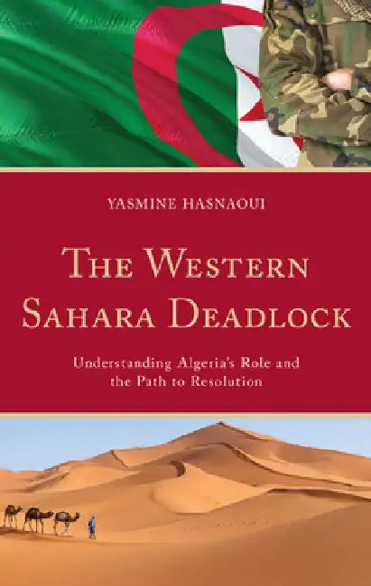 The Western Sahara Deadlock: Understanding Algeria's Role and the Path to Resolution by Yasmine Hasnaoui