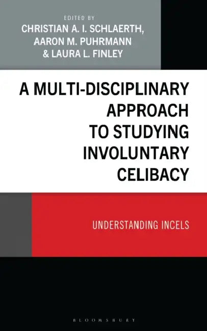 A Multi-Disciplinary Approach to Studying Involuntary Celibacy: Understanding Incels by Christian A. I. Schlaerth, Aaron M. Puhrmann, Laura L. Finley