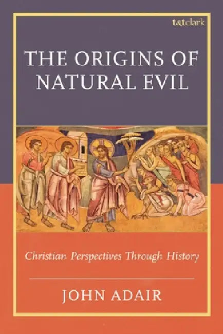 The Origins of Natural Evil: Christian Perspectives Through History by John Adair