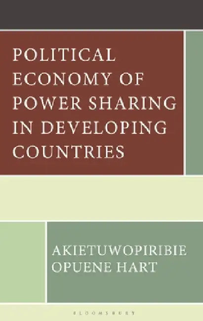 Political Economy of Power Sharing in Developing Countries by Akietuwopiribie Opuene Hart