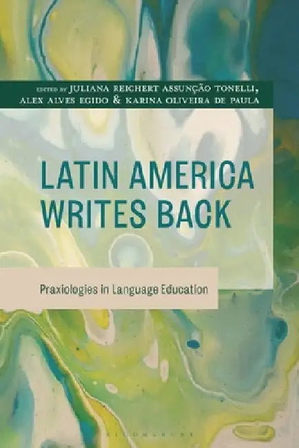 Latin America Writes Back: Praxiologies in Language Education by Juliana Reichert Assunção Tonelli