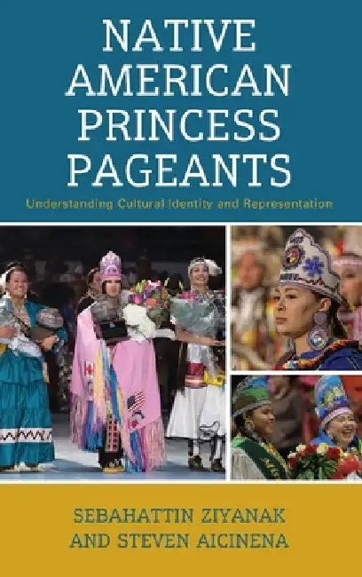 Native American Princess Pageants: Understanding Cultural Identity and Representation by Sebahattin Ziyanak
