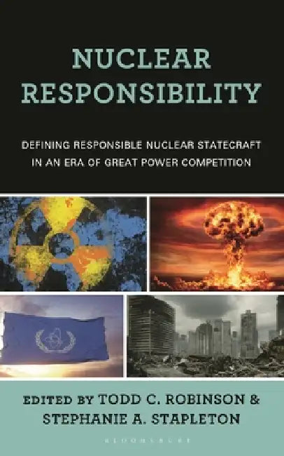Nuclear Responsibility: Defining Responsible Nuclear Statecraft in an Era of Great Power Competition by Megan Dee, Robert Peters, Todd C. Robinson