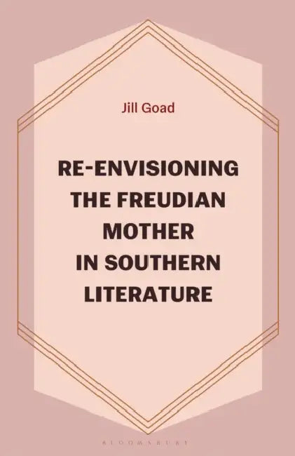 Re-Envisioning the Freudian Mother in Southern Literature by Jill Goad