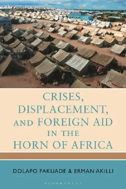 Crises, Displacement, and Foreign Aid in the Horn of Africa by Dolapo Fakuade, Erman Akilli