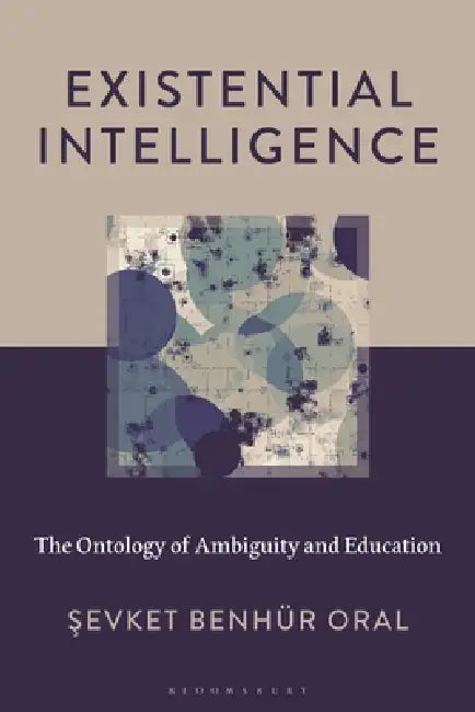 Existential Intelligence: The Ontology of Ambiguity and Education by Sevket Benhür Oral
