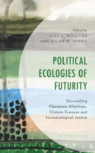 Political Ecologies of Futurity: Storytelling Plantation Afterlives, Climate Erasures, and Socioecological Justice by Alex A. Moulton, Douglas A. Vakoch, Dylan M. Harris