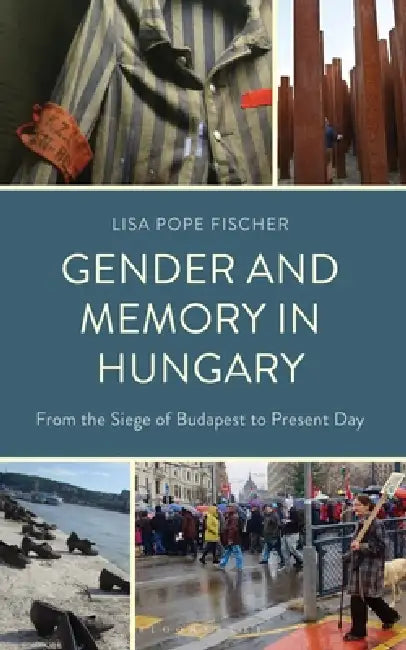 Gender and Memory in Hungary: From the Siege of Budapest to Present Day by Lisa Pope Fischer
