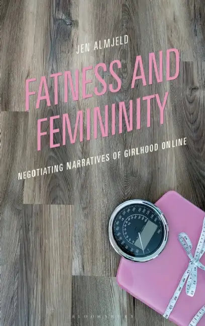Fatness and Femininity: Negotiating Narratives of Girlhood Online by Jen Almjeld