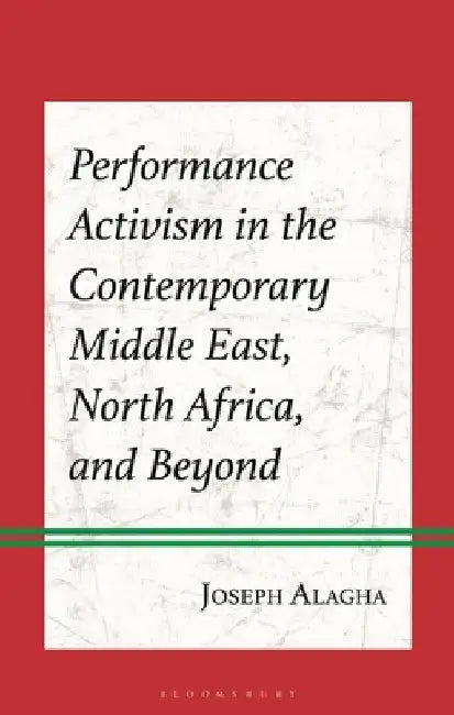 Performance Activism in the Contemporary Middle East, North Africa, and Beyond by Joseph Alagha