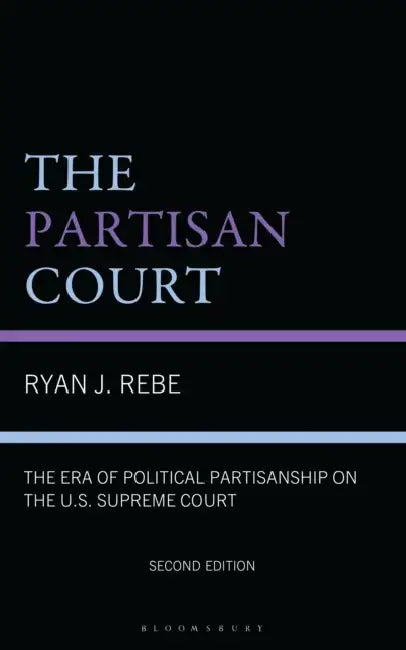 The Partisan Court: The Era of Political Partisanship on the U.S. Supreme Court by Ryan J. Rebe
