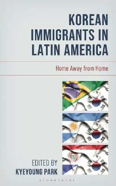 Korean Immigrants in Latin America: Home Away from Home by Kyeyoung Park