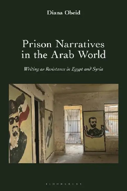 Prison Narratives in the Arab World: Writing as Resistance in Egypt and Syria by Diana Obeid