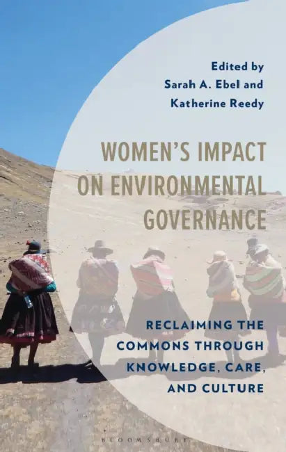 Women's Impact on Environmental Governance: Reclaiming the Commons through Knowledge, Care, and Culture by Sarah A. Ebel, Katherine L. Reedy
