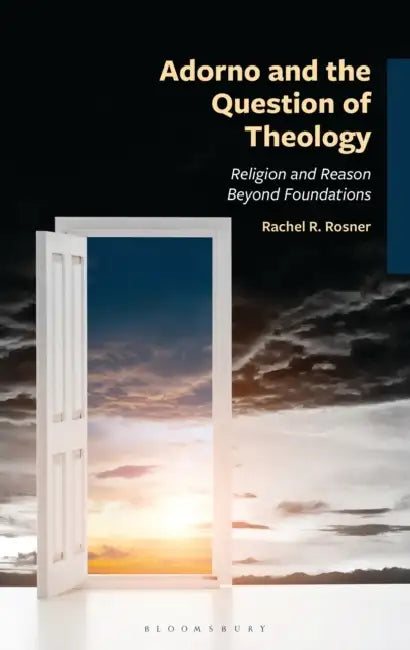 Adorno and the Question of Theology: Religion and Reason Beyond Foundations by Rachel R. Rosner
