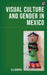 Visual Culture and Gender in Mexico by Eli Bartra