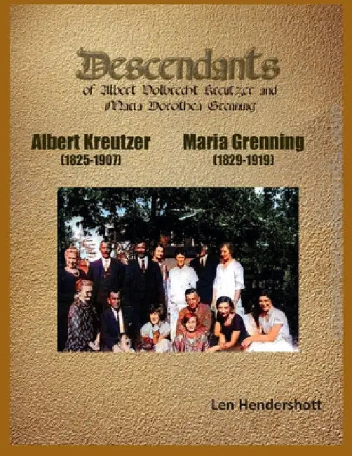 Descendants of Albert Kreutzer and Maria Grenning: Genealogical Record by Len Hendershott
