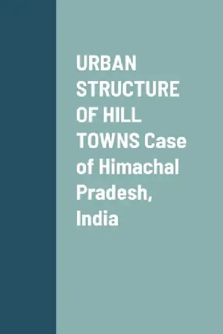 URBAN STRUCTURE OF HILL TOWNS Case of Himachal Pradesh, India by Puneet Sharma