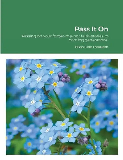 Pass It On: Passing on your forget-me-not faith-stories to coming generations. by Ellen Cole Landreth
