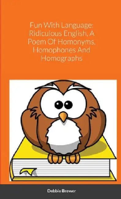 Fun With Language: Ridiculous English, A Poem Of Homonyms, Homophones And Homographs by Debbie Brewer