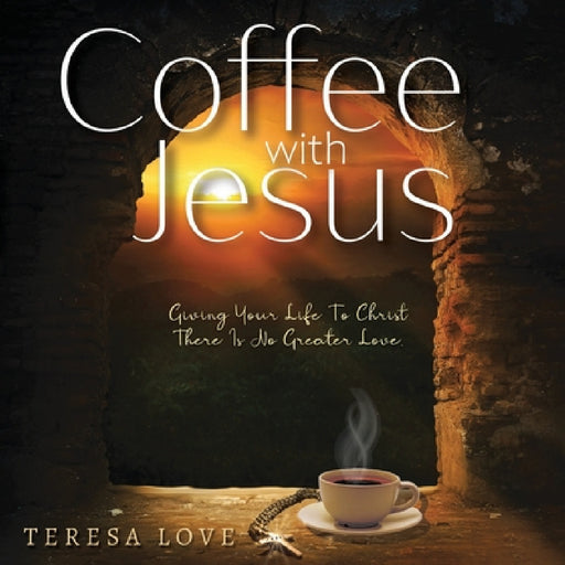 Coffee With Jesus: Giving Your Life to Christ There Is No Greater Love by Teresa Love, Femi, Judy James