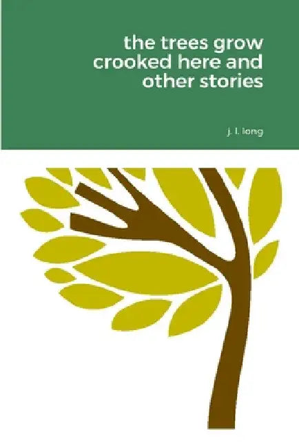 The Trees Grow Crooked Here and Other Stories by J. L. Long