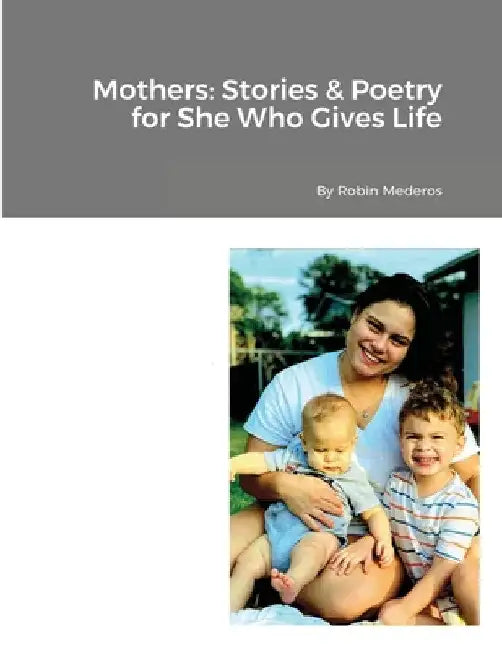 Mothers: Stories & Poetry for She Who Gives Life by Robin Mederos