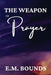 The Weapon of Prayer: A Powerful Call to Harness Prayer by Edward M. Bounds