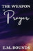 The Weapon of Prayer: A Powerful Call to Harness Prayer by Edward M. Bounds