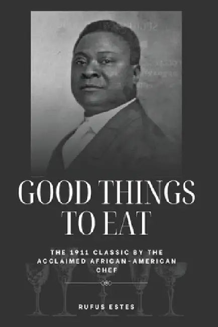 Good Things to Eat: The 1911 Classic by the Acclaimed African-American Chef by Rufus Estes