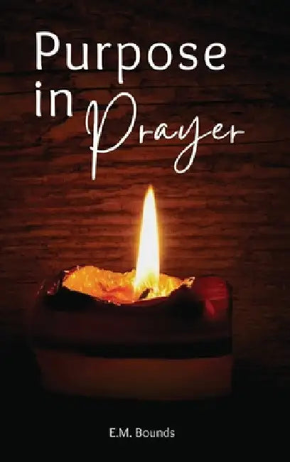 Purpose in Prayer: A Stirring Call to Deeper Faith by Edward M. Bounds