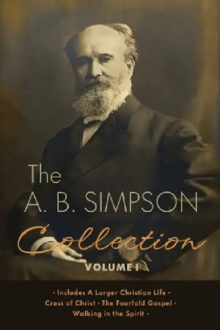 The A.B. Simpson Collection Volume 1: A Larger Christian Life, Cross of Christ, The Fourfold Gospel, Walking in the Spirit by A. B. Simpson