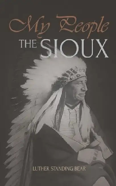 My People the Sioux: An Autobiographical Account of Lakota Life by Luther Standing Bear