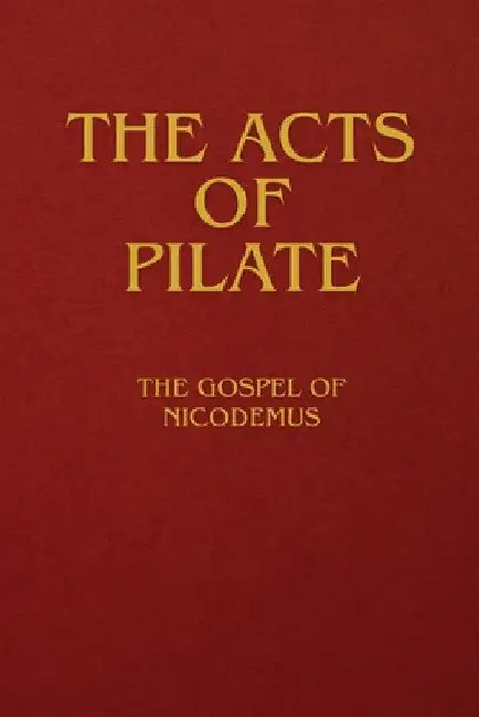 The Acts of Pilate: The Gospel of Nicodemus by Anonymous