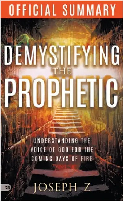 The Official Summary of Demystifying the Prophetic: Understanding the Voice of God for the Coming Days of Fire by Z, Joseph