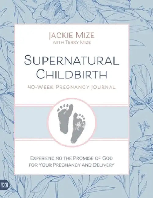 Supernatural Childbirth 40-Week Pregnancy Journal: Experiencing the Promise of God for Your Pregnancy and Delivery by Jackie Mize