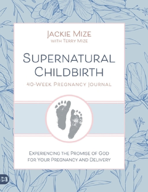 Supernatural Childbirth 40-Week Pregnancy Journal: Experiencing the Promise of God for Your Pregnancy and Delivery by Jackie Mize, Terry Mize