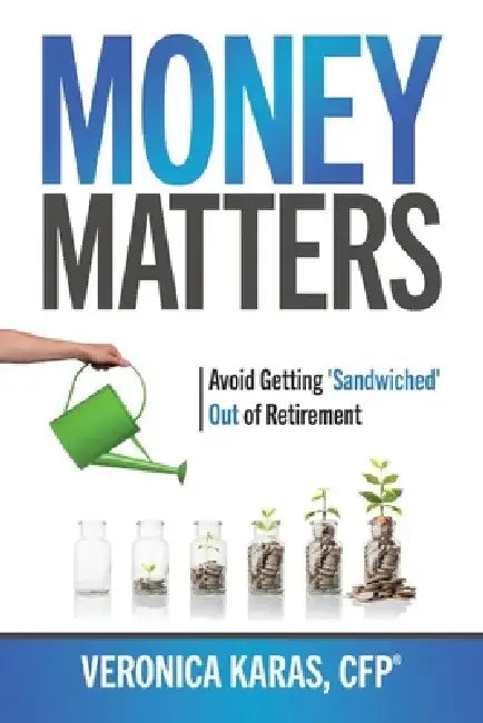 Money Matters: Avoid Getting 'Sandwiched' Out of Retirement: Volume 3 by Veronica Karas