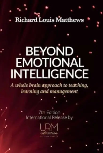 Beyond Emotional Intelligence: A Whole Brain Approach to Teaching, Learning and Management by Richard Louis Matthews